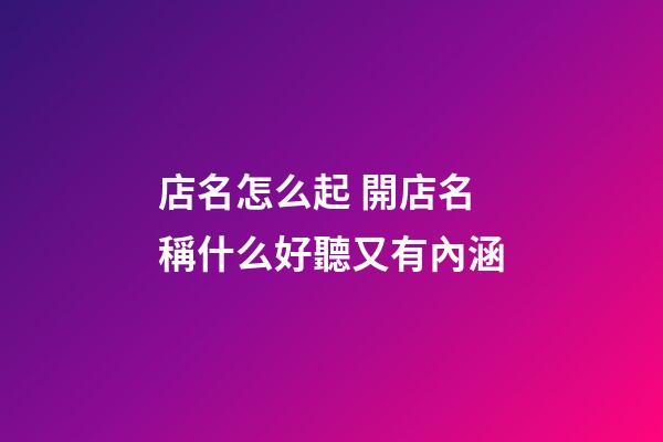 店名怎么起 開店名稱什么好聽又有內涵-第1張-店鋪起名-玄機派